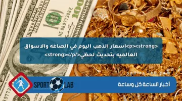 <p><strong>أسعار الذهب اليوم في الصاغة والأسواق العالمية بتحديث لحظي</strong></p>